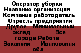 Оператор уборки › Название организации ­ Компания-работодатель › Отрасль предприятия ­ Другое › Минимальный оклад ­ 25 000 - Все города Работа » Вакансии   . Ивановская обл.